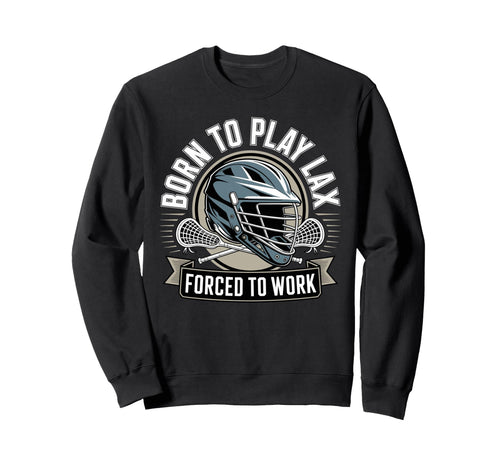 Born To Play Lax Forced To Work Sweatshirt - Novelty Apparel Unisex - T-Shirt, Sweatshirt, Hoodie
