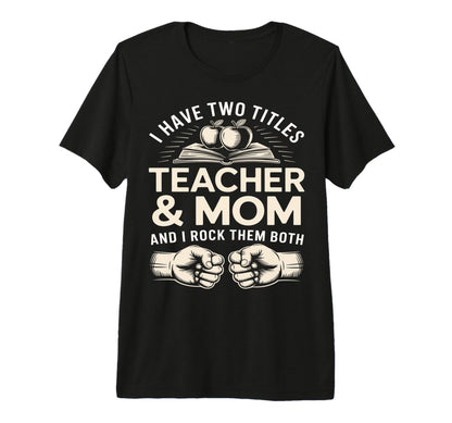 I Have Two Titles Teacher And Mom T-Shirt - Custom Art Print for Adults - T-Shirt, Sweatshirt, Hoodie