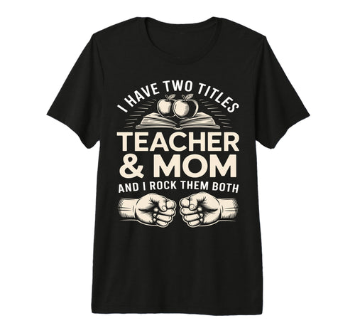 I Have Two Titles Teacher And Mom T-Shirt - Custom Art Print for Adults - T-Shirt, Sweatshirt, Hoodie