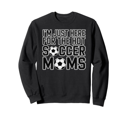 Im Just Here Hot Soccer Moms Sweatshirt - Aesthetic Graphic for Adults - T-Shirt, Sweatshirt, Hoodie