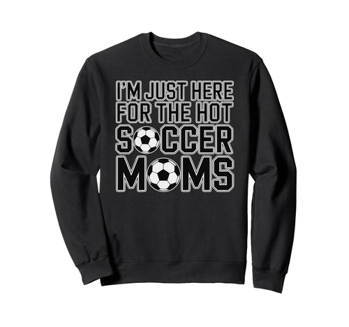 Im Just Here Hot Soccer Moms Sweatshirt - Aesthetic Graphic for Adults - T-Shirt, Sweatshirt, Hoodie