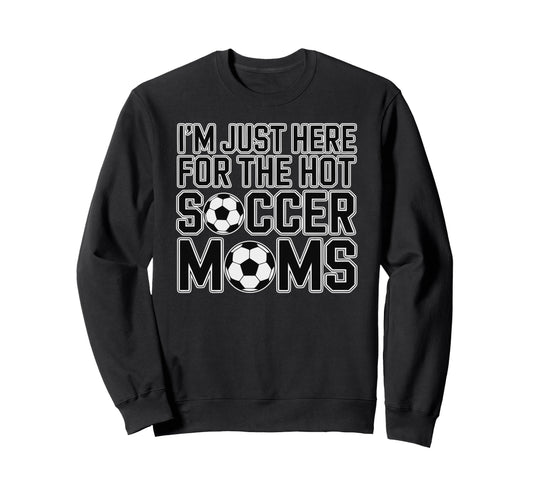 Im Just Here Hot Soccer Moms Sweatshirt - Aesthetic Graphic for Adults - T-Shirt, Sweatshirt, Hoodie