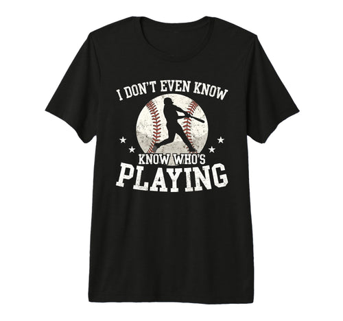 I Dont Even Know Whos Playing Funny T-Shirt - Casual Everyday Wear Unisex - T-Shirt, Sweatshirt, Hoodie