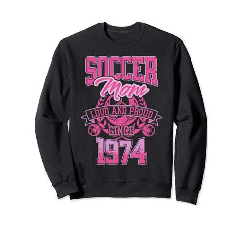 Soccer Mom Loud Proud Since 1974 Sweatshirt - Novelty Apparel Unisex - T-Shirt, Sweatshirt, Hoodie