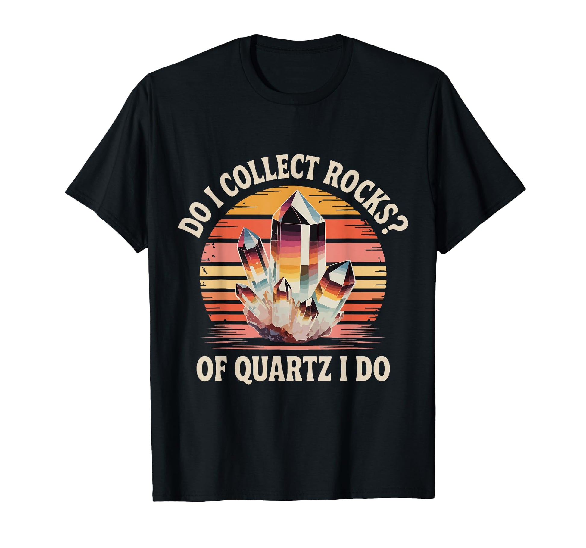 Do I Collect Rocks Quartz Crystal T-Shirt - Fun Novelty Design Unisex - T-Shirt, Sweatshirt, Hoodie