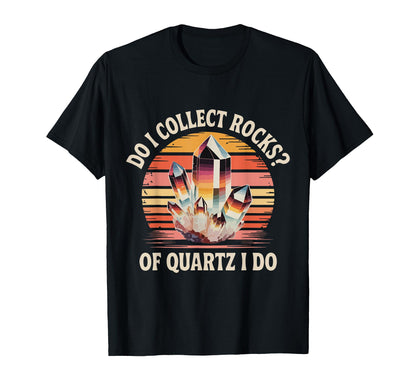 Do I Collect Rocks Quartz Crystal T-Shirt - Fun Novelty Design Unisex - T-Shirt, Sweatshirt, Hoodie