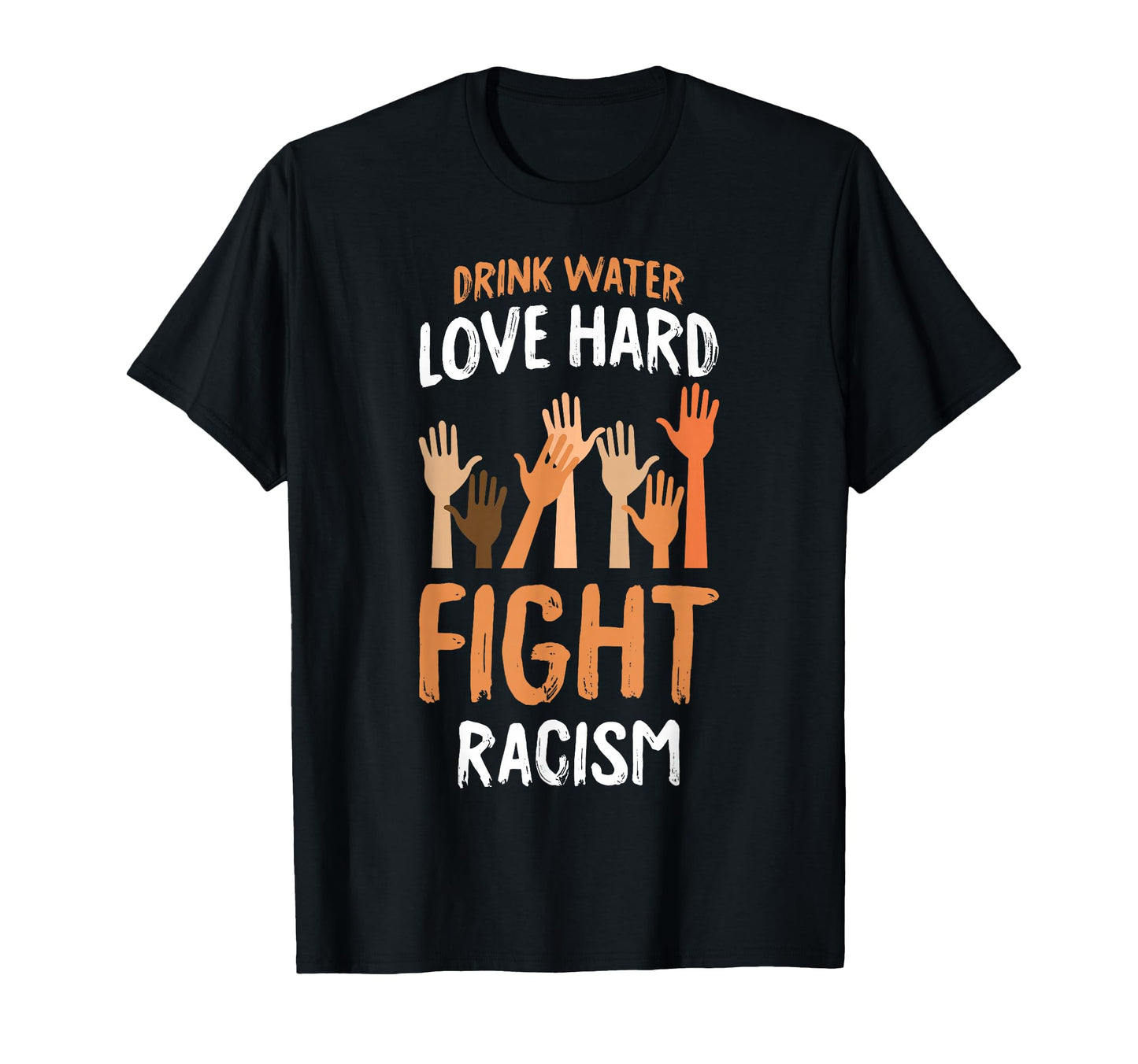 Drink Water Love Hard Fight Racism T-Shirt - Streetwear Style for Adults - T-Shirt, Sweatshirt, Hoodie