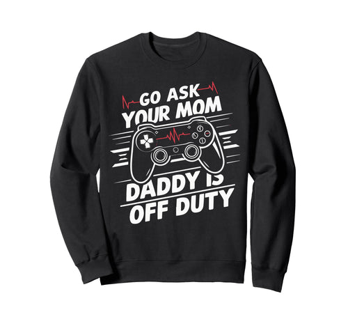 Go Ask Your Mom Daddy Is Off Duty Sweatshirt - Aesthetic Graphic Men Women - T-Shirt, Sweatshirt, Hoodie