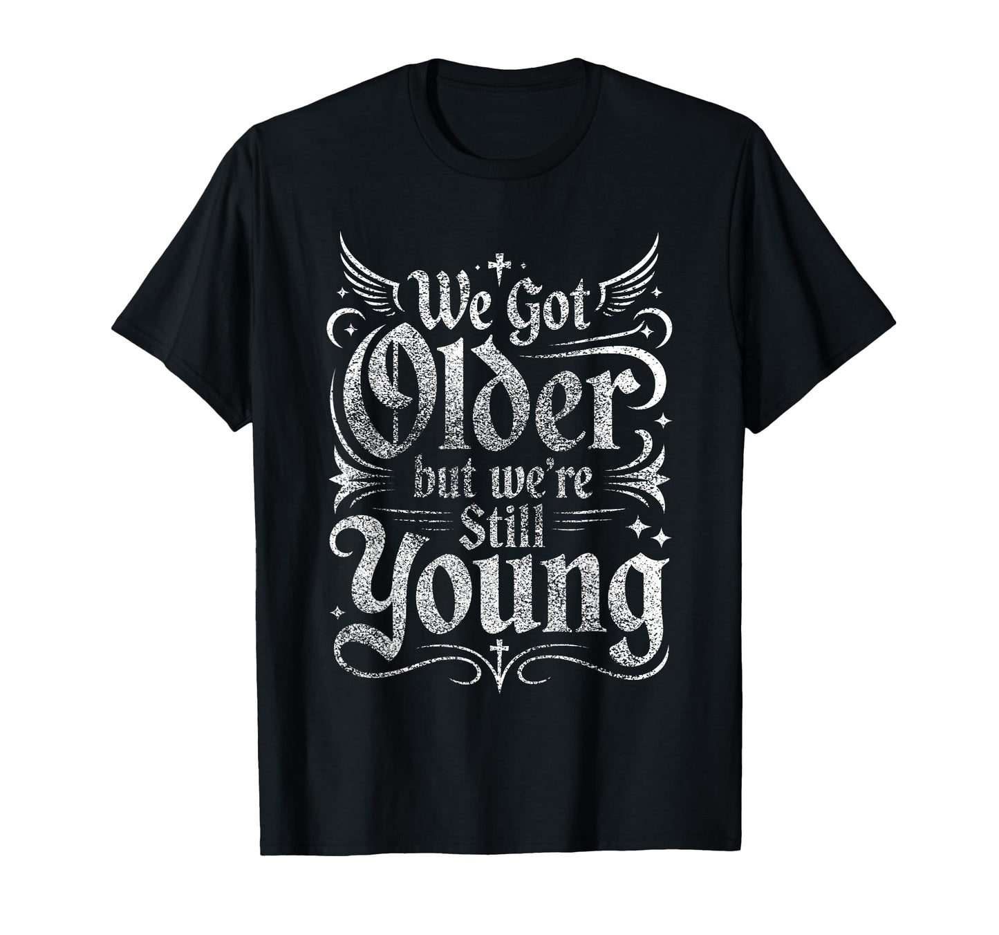 We Got Older But Were Still Young T-Shirt - Casual Everyday Wear Unisex - T-Shirt, Sweatshirt, Hoodie