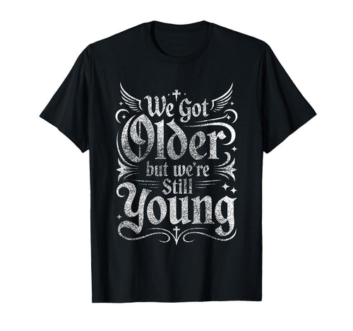 We Got Older But Were Still Young T-Shirt - Casual Everyday Wear Unisex - T-Shirt, Sweatshirt, Hoodie