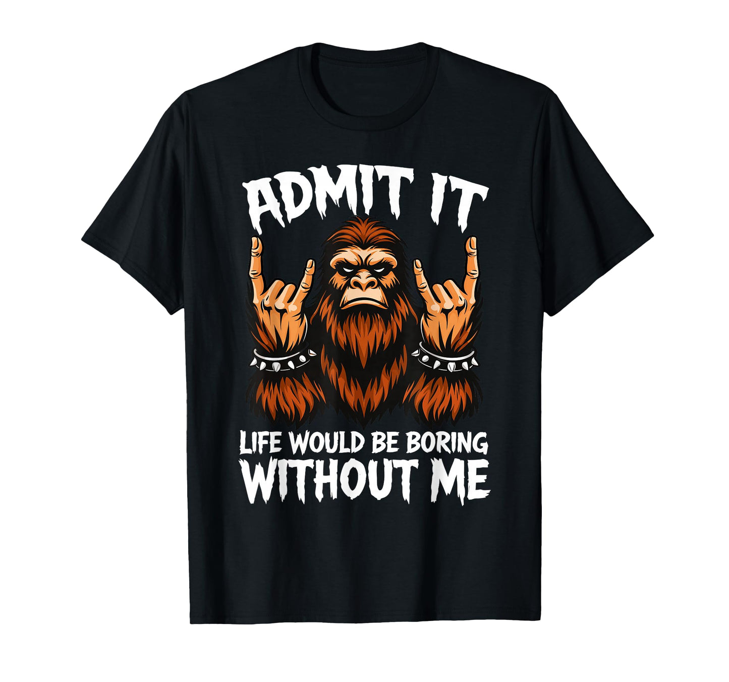 Admit It Life Would Be Boring Without T-Shirt - Fun Novelty Design Unisex - T-Shirt, Sweatshirt, Hoodie
