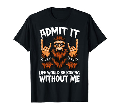 Admit It Life Would Be Boring Without T-Shirt - Fun Novelty Design Unisex - T-Shirt, Sweatshirt, Hoodie