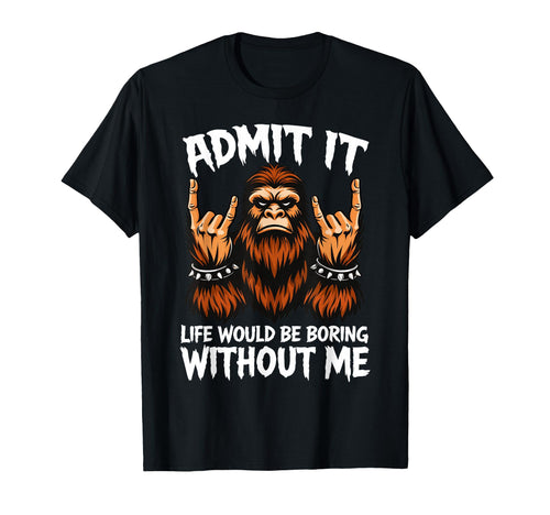 Admit It Life Would Be Boring Without T-Shirt - Fun Novelty Design Unisex - T-Shirt, Sweatshirt, Hoodie