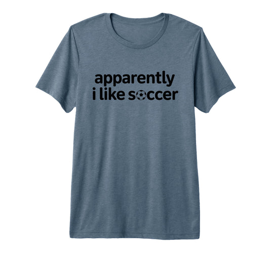 Apparently I Like Soccer Funny Game T-Shirt - Casual Everyday Wear Unisex - T-Shirt, Sweatshirt, Hoodie