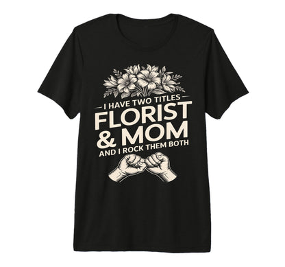 I Have Two Titles Florist And Mom T-Shirt - Fun Novelty Design for Adults - T-Shirt, Sweatshirt, Hoodie