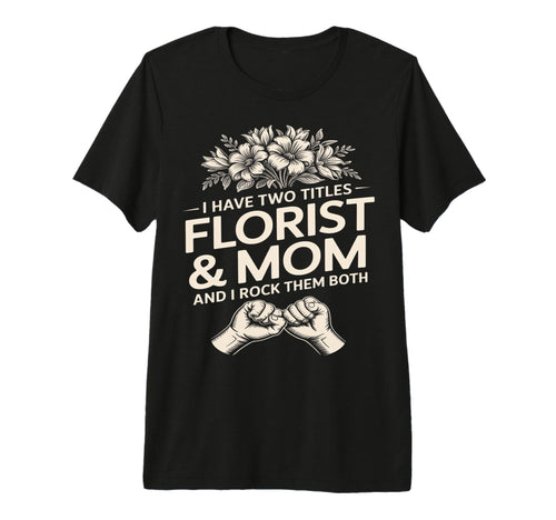 I Have Two Titles Florist And Mom T-Shirt - Fun Novelty Design for Adults - T-Shirt, Sweatshirt, Hoodie