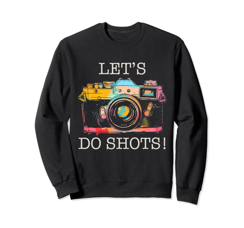 Photographer Lets Do Shots Camera Sweatshirt - Trendy Graphic Men Women - T-Shirt, Sweatshirt, Hoodie