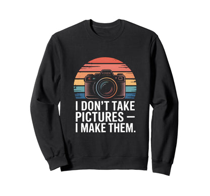 I Dont Take Pictures I Make Them Sweatshirt - Custom Art Print Unisex - T-Shirt, Sweatshirt, Hoodie