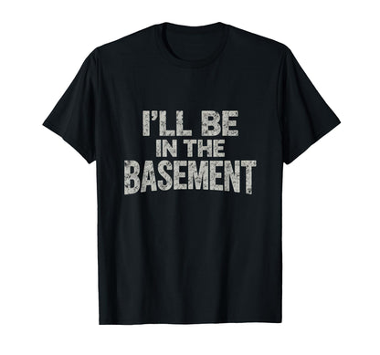 Ill Be Basement Funny Fathers Day T-Shirt - Novelty Apparel for Adults - T-Shirt, Sweatshirt, Hoodie