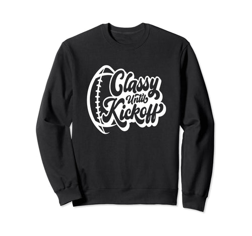 Classy Until Kickoff Football Game Day Sweatshirt - Unique Graphic Unisex - T-Shirt, Sweatshirt, Hoodie