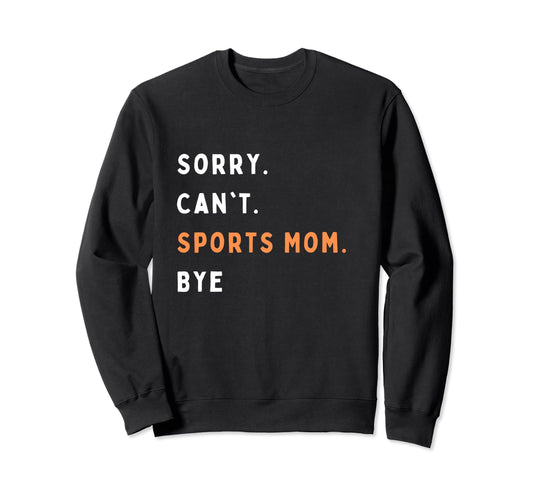 Sorry Cant Sports Mom Bye Funny Game Sweatshirt - Unique Graphic Men Women - T-Shirt, Sweatshirt, Hoodie
