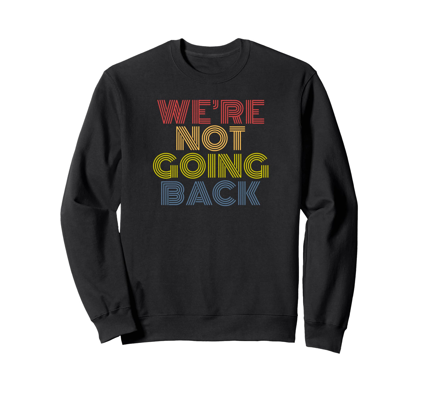 Were Not Going Back Rainbow Text Sweatshirt - Custom Art Print for Adults - T-Shirt, Sweatshirt, Hoodie
