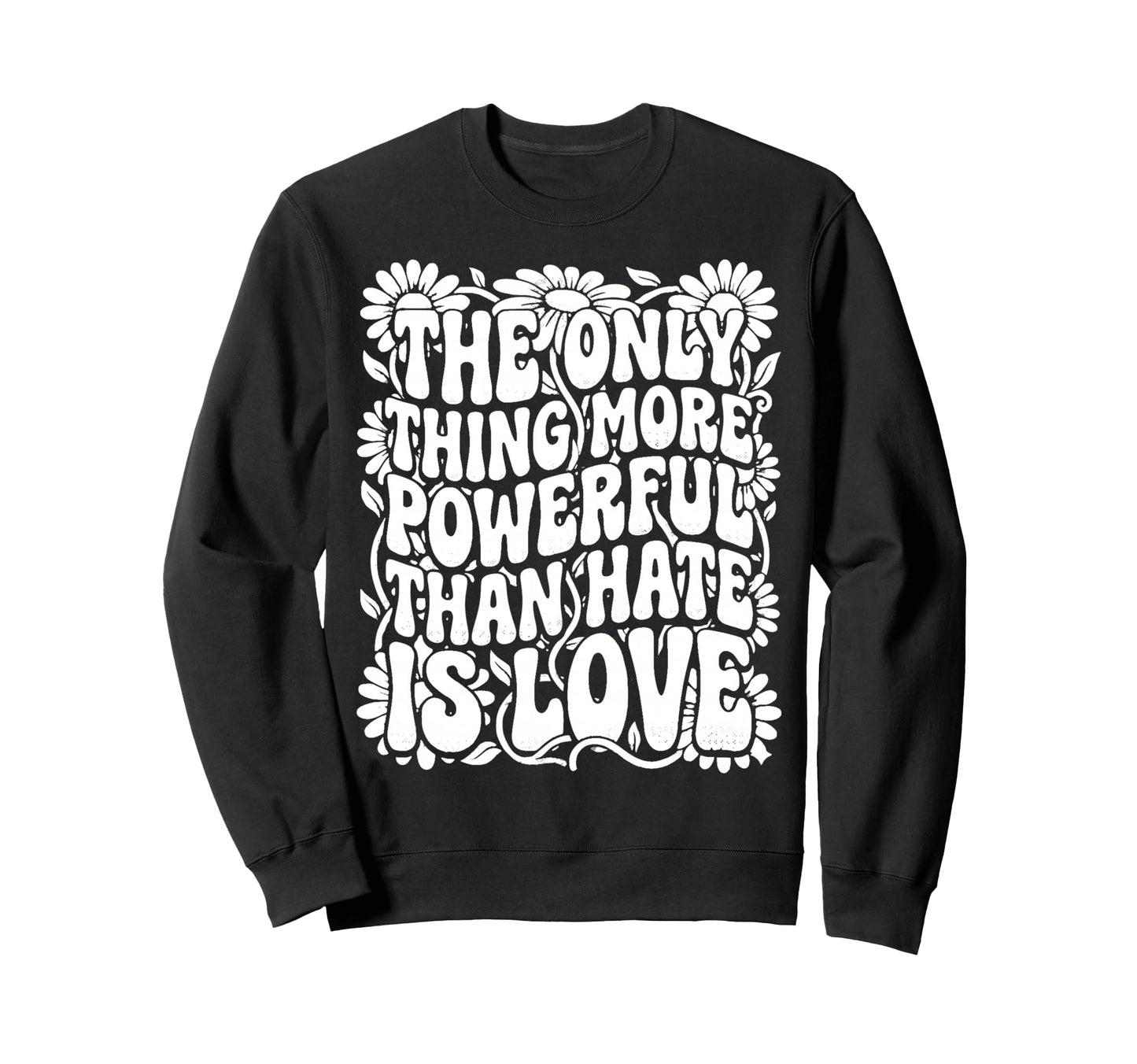 Only Thing More Powerful Than Hate Sweatshirt - Custom Art Print Men Women - T-Shirt, Sweatshirt, Hoodie
