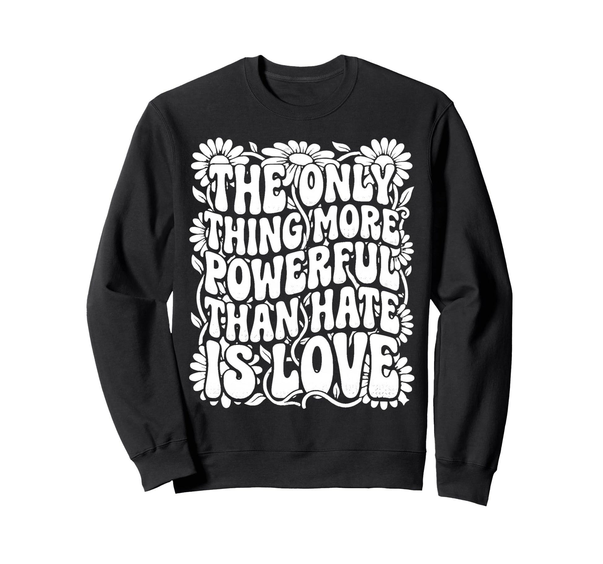 Only Thing More Powerful Than Hate Sweatshirt - Custom Art Print Men Women - T-Shirt, Sweatshirt, Hoodie