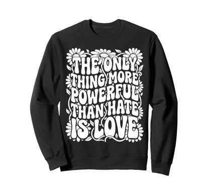 Only Thing More Powerful Than Hate Sweatshirt - Custom Art Print Men Women - T-Shirt, Sweatshirt, Hoodie