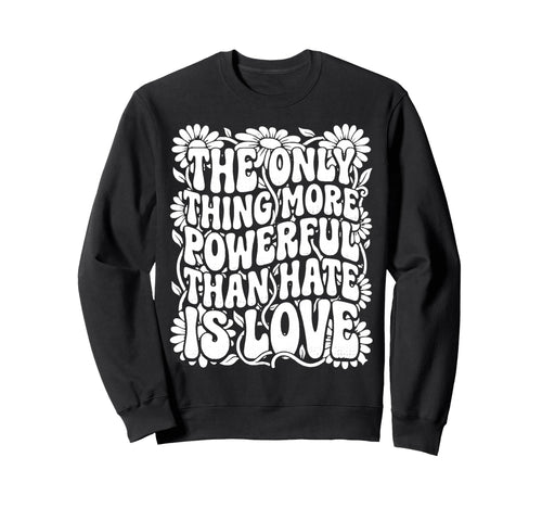 Only Thing More Powerful Than Hate Sweatshirt - Custom Art Print Men Women - T-Shirt, Sweatshirt, Hoodie