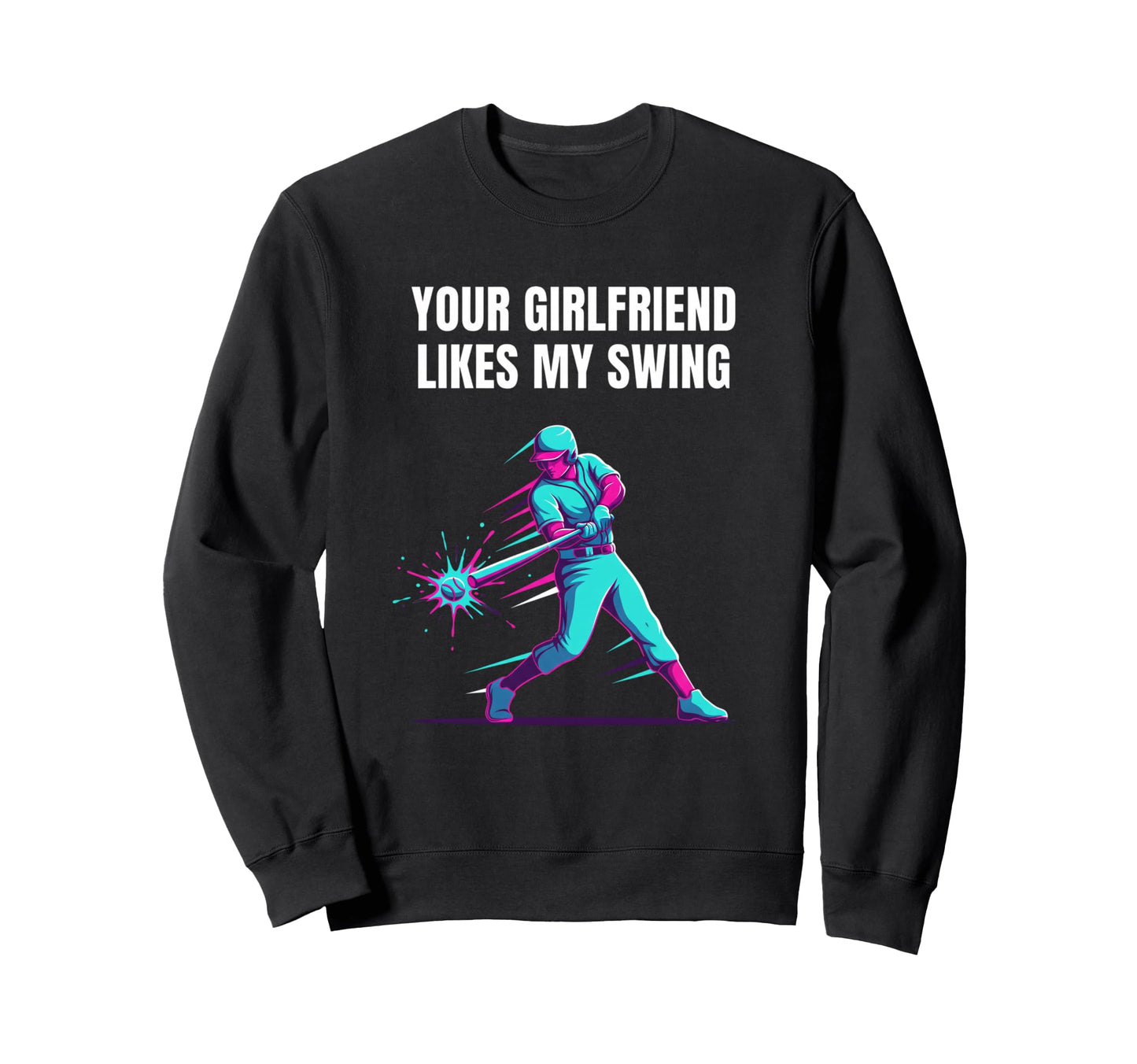 Your Girlfriend Likes My Swing Baseball Sweatshirt - Trendy Graphic Unisex - T-Shirt, Sweatshirt, Hoodie