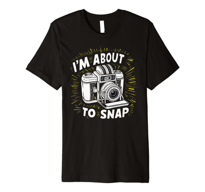 Camera Im About To Snap T-Shirt - Graphic Print Unisex - T-Shirt, Sweatshirt, Hoodie