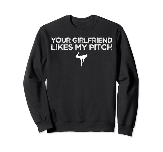 Your Girlfriend Likes My Pitch Sweatshirt - Custom Art Print Unisex - T-Shirt, Sweatshirt, Hoodie