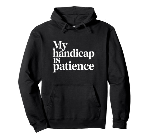 My Handicap Is Patience Funny Golfer Hoodie - Novelty Apparel for Adults - T-Shirt, Sweatshirt, Hoodie