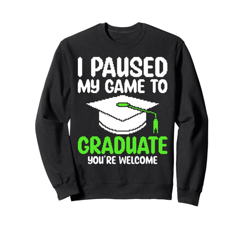 I Paused My Game To Graduate Funny Sweatshirt - Trendy Graphic Men Women - T-Shirt, Sweatshirt, Hoodie