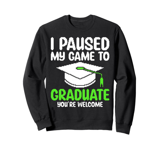 I Paused My Game To Graduate Funny Sweatshirt - Trendy Graphic Men Women - T-Shirt, Sweatshirt, Hoodie
