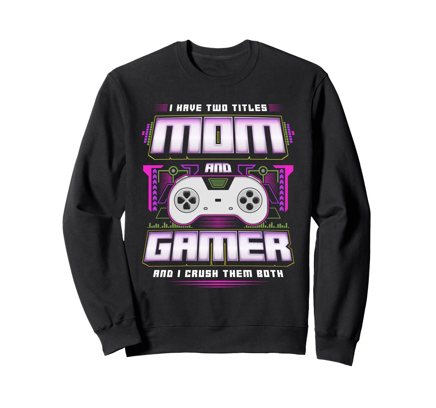 I Have Two Titles Mom And Gamer And I Sweatshirt - Novelty Apparel Unisex - T-Shirt, Sweatshirt, Hoodie