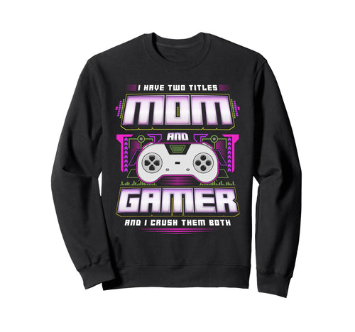 I Have Two Titles Mom And Gamer And I Sweatshirt - Novelty Apparel Unisex - T-Shirt, Sweatshirt, Hoodie