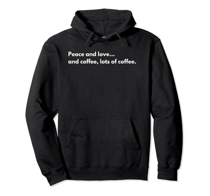 Peace And Love And Coffee Lots Coffee Hoodie - Fun Novelty Design Unisex - T-Shirt, Sweatshirt, Hoodie