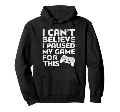 I Cant Believe I Paused My Game This Hoodie - Streetwear Style Unisex - T-Shirt, Sweatshirt, Hoodie