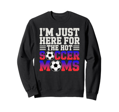 Im Just Here Hot Soccer Moms Funny Sweatshirt - Graphic Print for Adults - T-Shirt, Sweatshirt, Hoodie