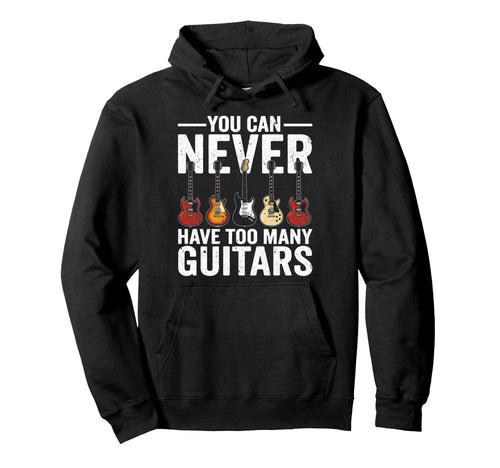 You Can Never Have Too Many Guitars Rock N Hoodie - Unique Graphic Unisex - T-Shirt, Sweatshirt, Hoodie