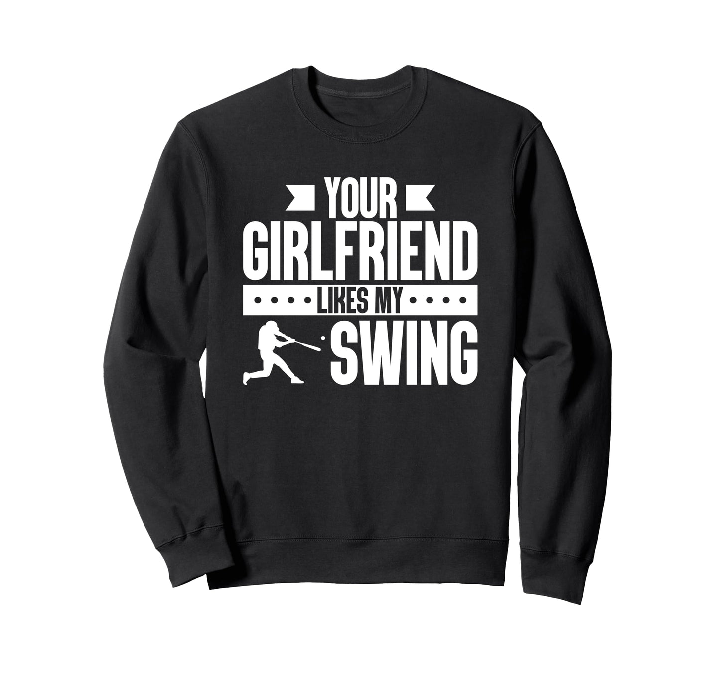 Your Girlfriend Likes My Swing Baseball Sweatshirt - Trendy Graphic Unisex - T-Shirt, Sweatshirt, Hoodie