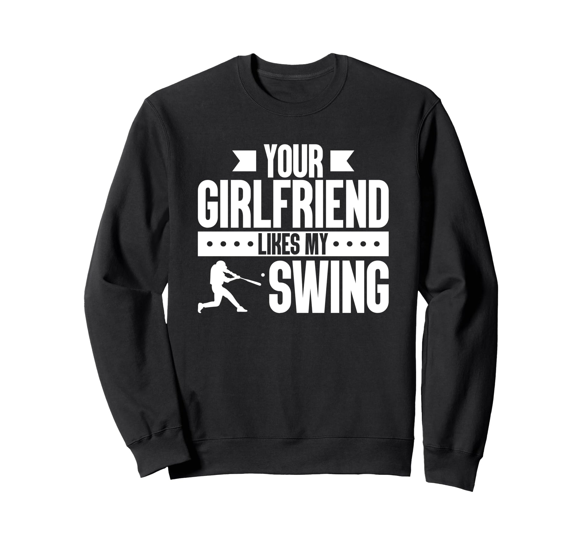 Your Girlfriend Likes My Swing Baseball Sweatshirt - Trendy Graphic Unisex - T-Shirt, Sweatshirt, Hoodie