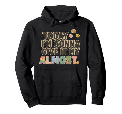 Today Im Gonna Give It My Almost Hoodie - Casual Everyday Wear for Adults - T-Shirt, Sweatshirt, Hoodie