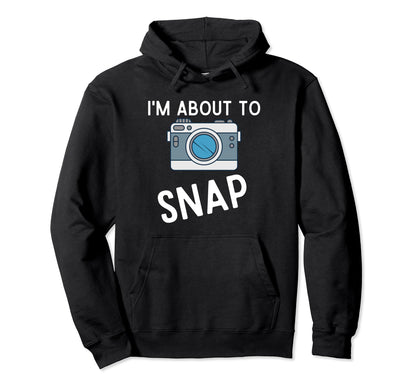 Funny Im About To Snap Photography Camera Hoodie - Custom Art Print Unisex - T-Shirt, Sweatshirt, Hoodie
