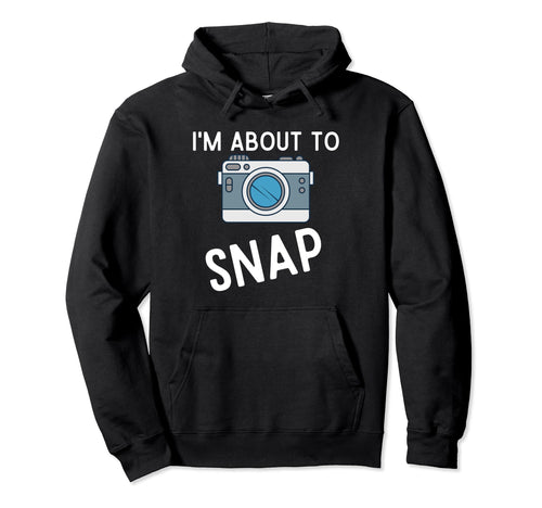 Funny Im About To Snap Photography Camera Hoodie - Custom Art Print Unisex - T-Shirt, Sweatshirt, Hoodie