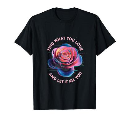 Find What You Love And Let It Kill You T-Shirt - Fun Novelty Design Unisex - T-Shirt, Sweatshirt, Hoodie