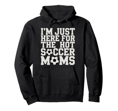Im Just Here Hot Soccer Moms Funny Mom Hoodie - Graphic Print Men Women - T-Shirt, Sweatshirt, Hoodie