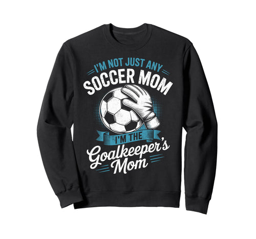 Im Not Just Any Soccer Mom Im Sweatshirt - Novelty Apparel Unisex - T-Shirt, Sweatshirt, Hoodie